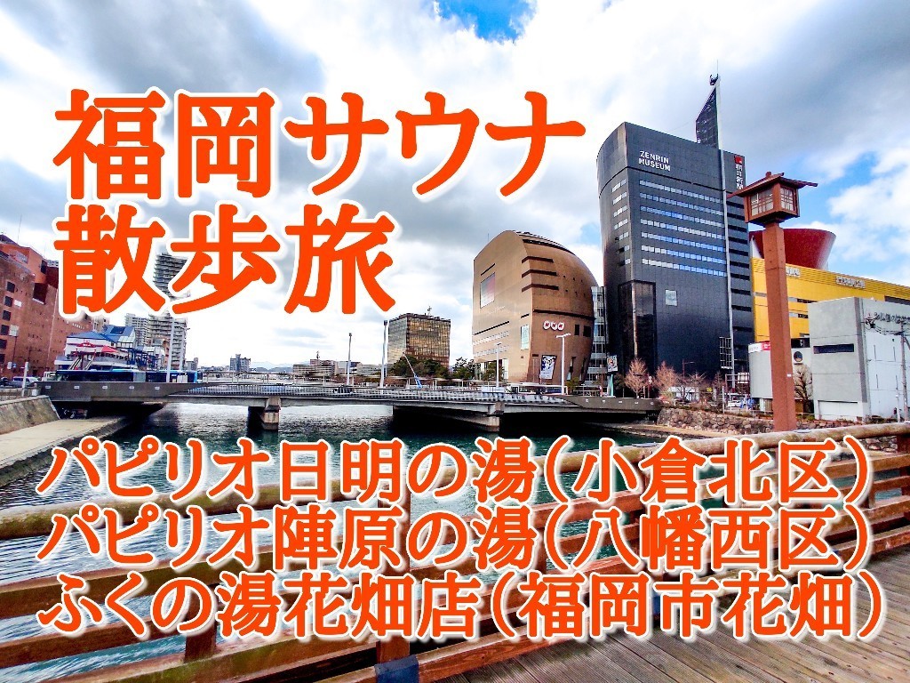 福岡 北九州 花畑サウナ旅７ パピリオ日明の湯 パピリオ陣原の湯 ふくの湯花畑店 九州サウナ放浪記 サウナ旅ログ